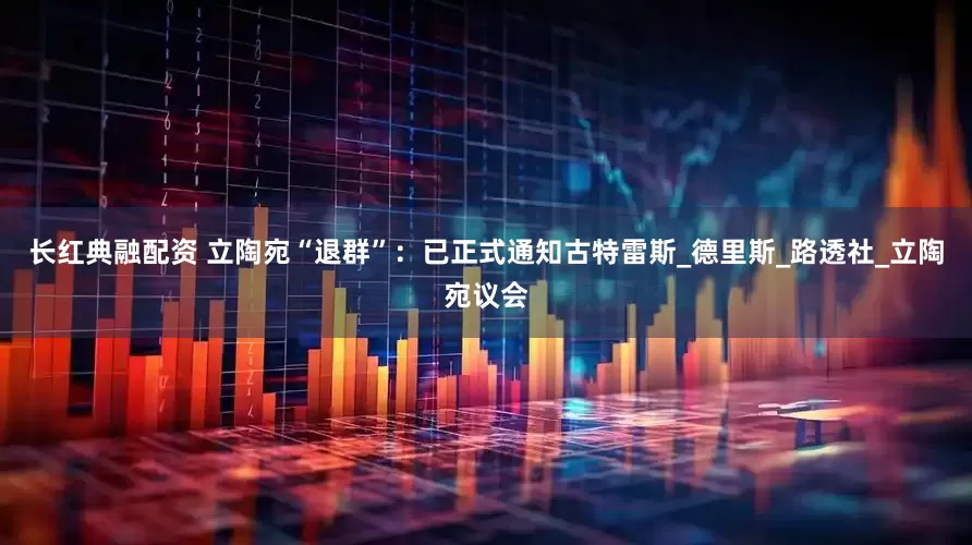 长红典融配资 立陶宛“退群”：已正式通知古特雷斯_德里斯_路透社_立陶宛议会