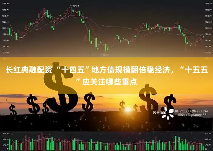 长红典融配资 “十四五”地方债规模翻倍稳经济，“十五五”应关注哪些重点
