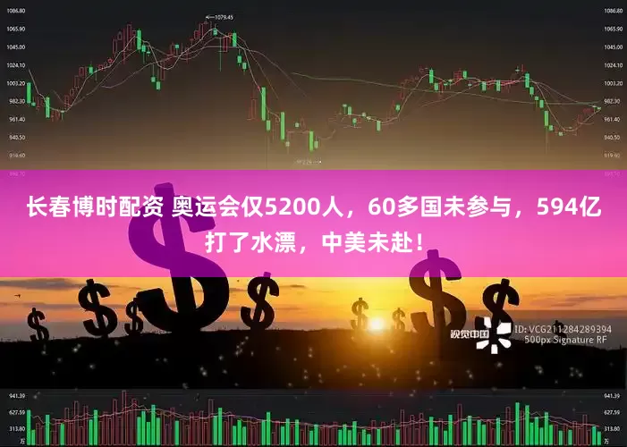 长春博时配资 奥运会仅5200人，60多国未参与，594亿打了水漂，中美未赴！
