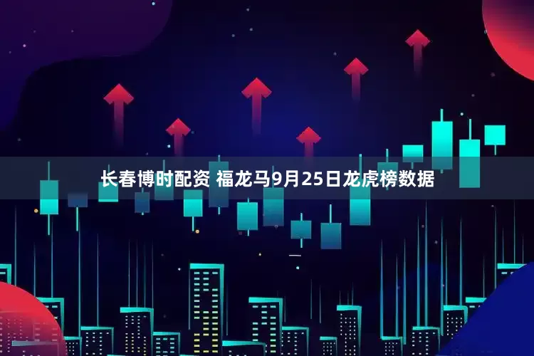 长春博时配资 福龙马9月25日龙虎榜数据