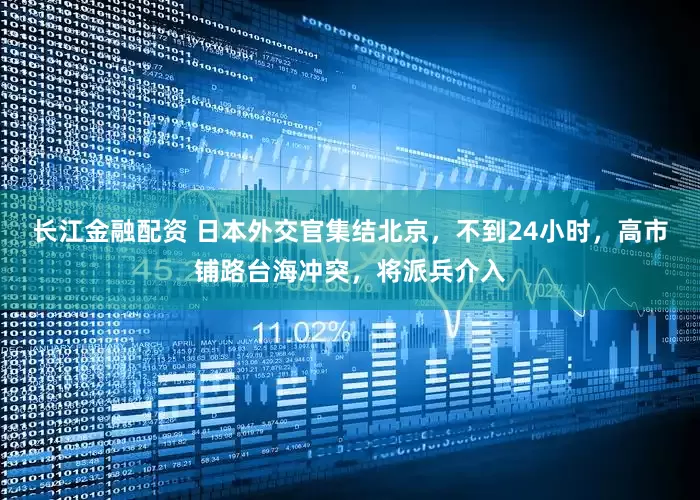 长江金融配资 日本外交官集结北京，不到24小时，高市铺路台海冲突，将派兵介入