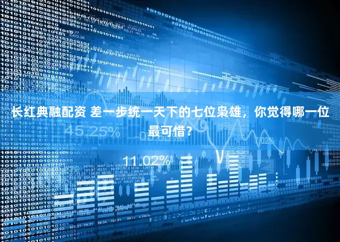 长红典融配资 差一步统一天下的七位枭雄，你觉得哪一位最可惜？
